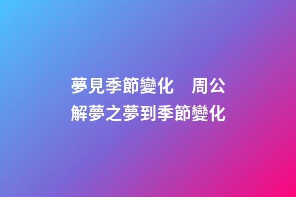 夢見季節變化　周公解夢之夢到季節變化
